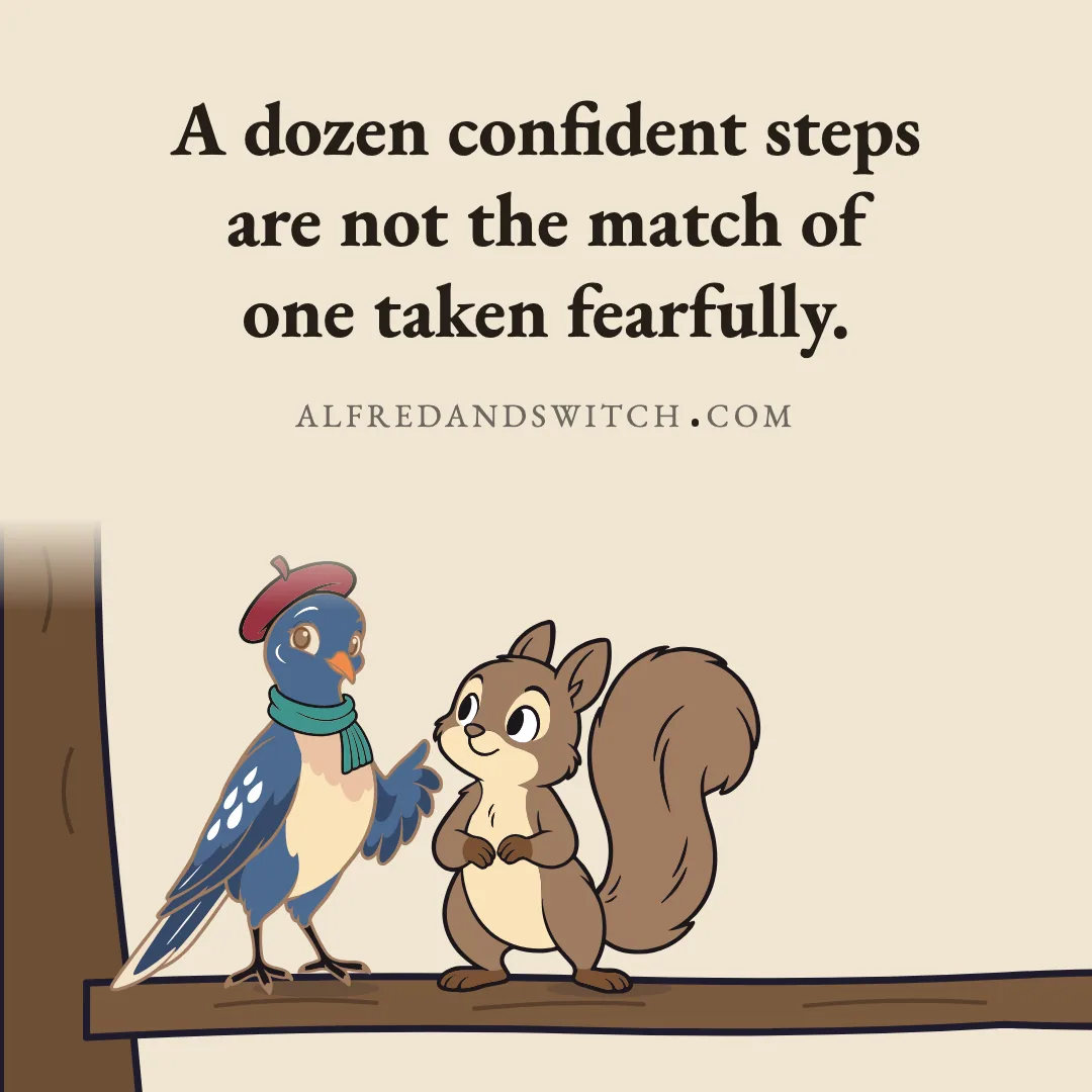 A dozen confident steps are not the match of one taken fearfully.