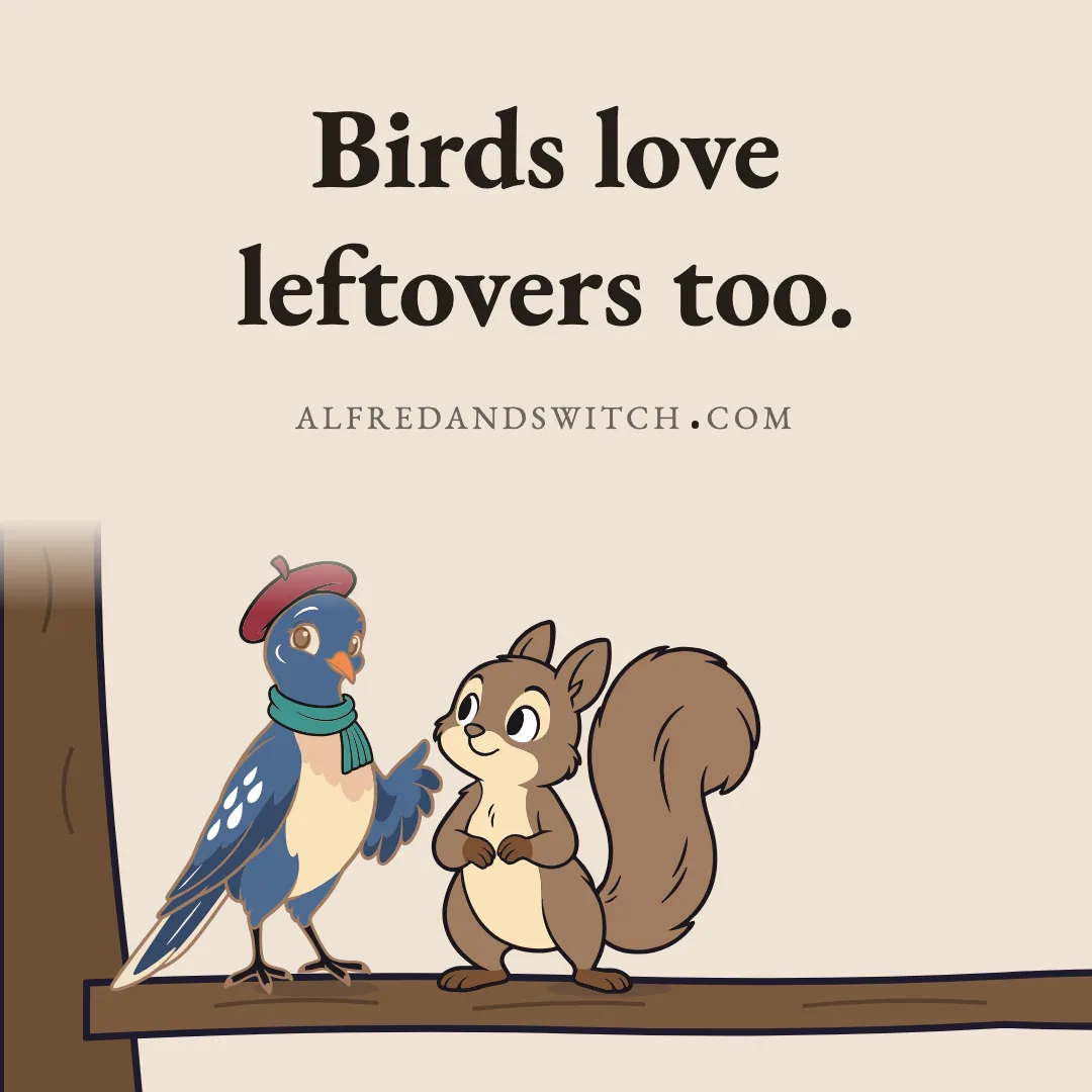 Birds love leftovers too.