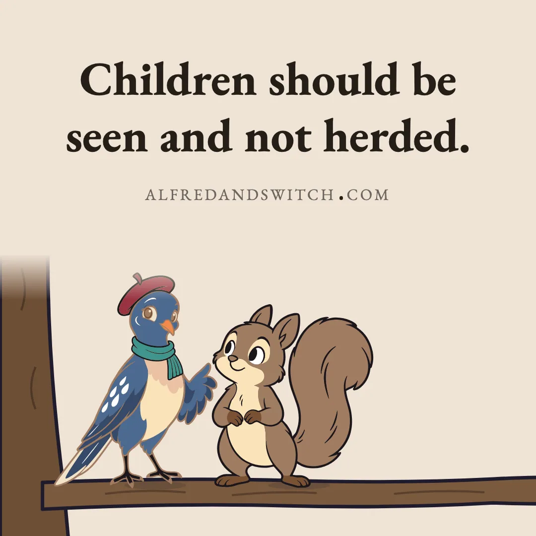 Children should be seen and not herded.