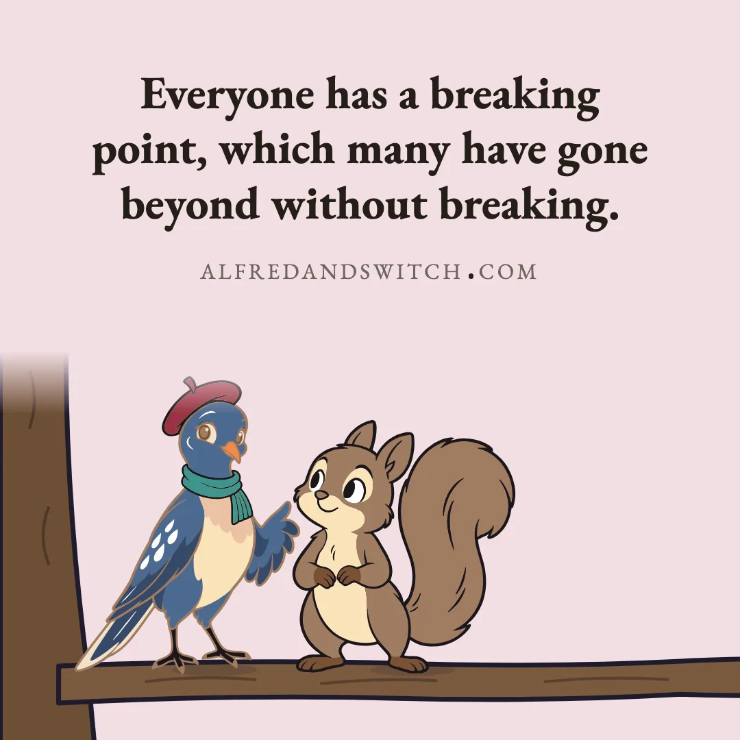 Everyone has a breaking point, which many have gone beyond without breaking.