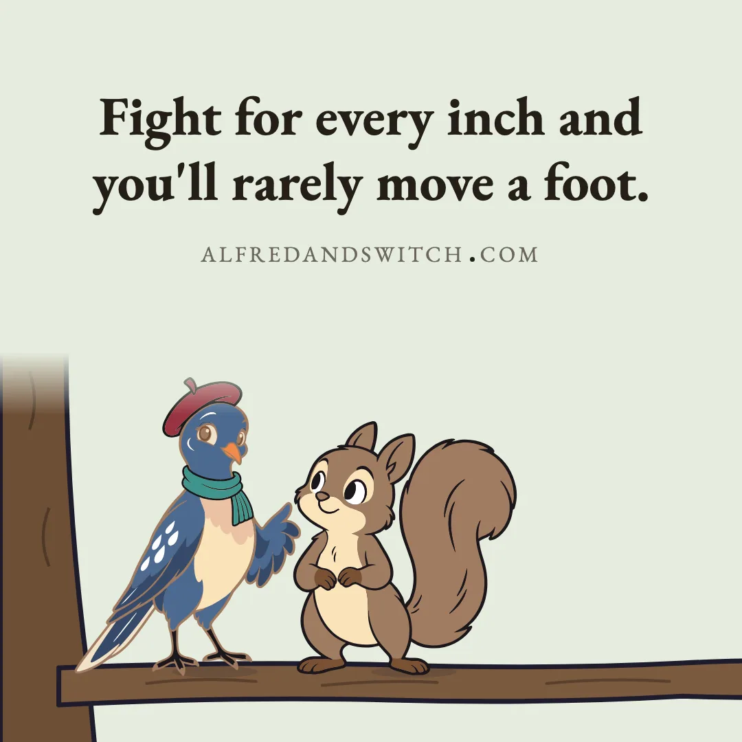 Fight for every inch and you'll rarely move a foot.