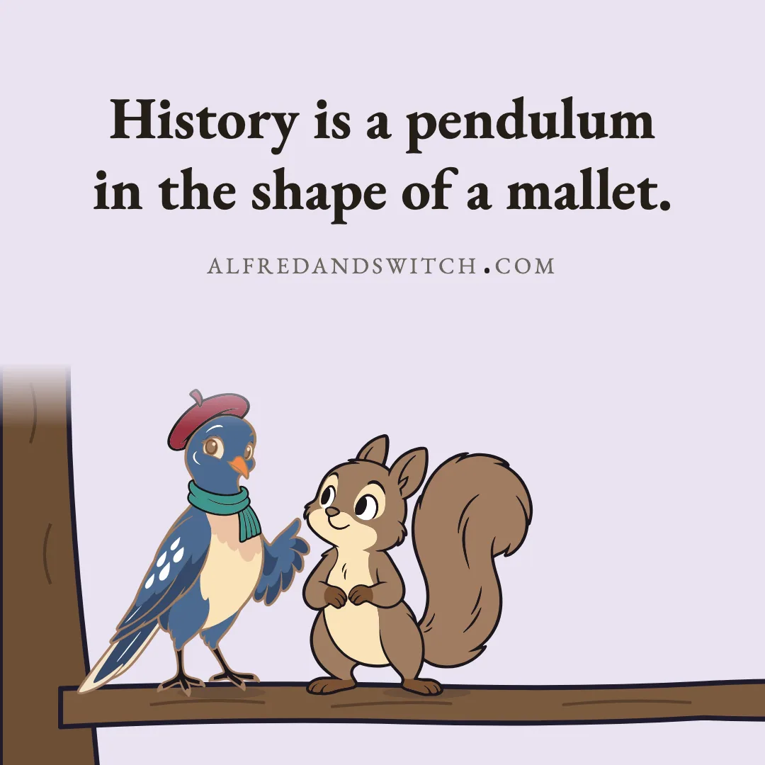 History is a pendulum in the shape of a mallet.