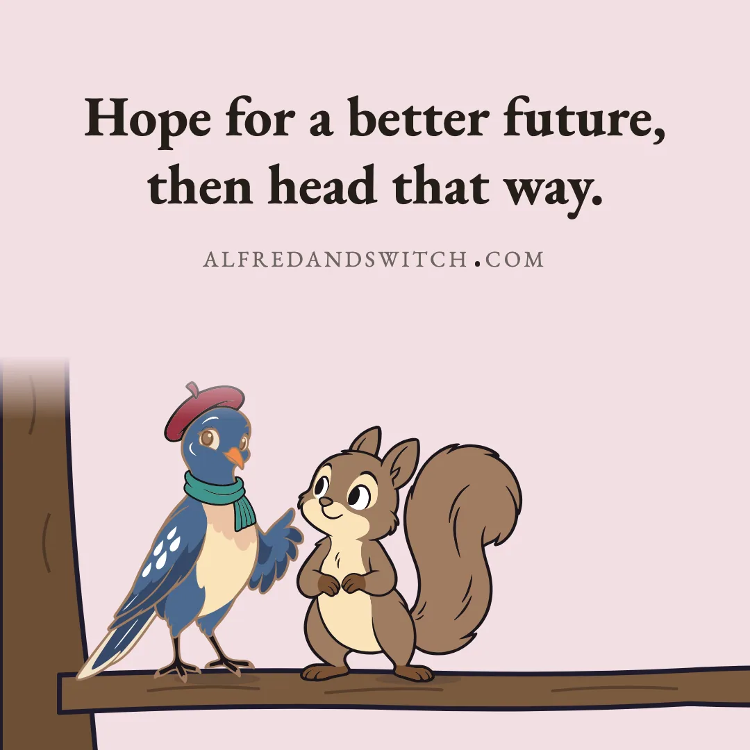 Hope for a better future, then head that way.