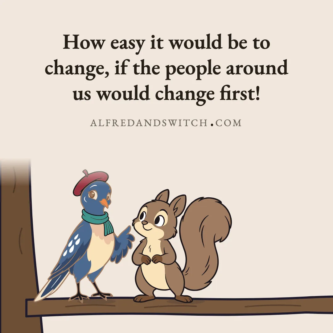 How easy it would be to change, if the people around us would change first!