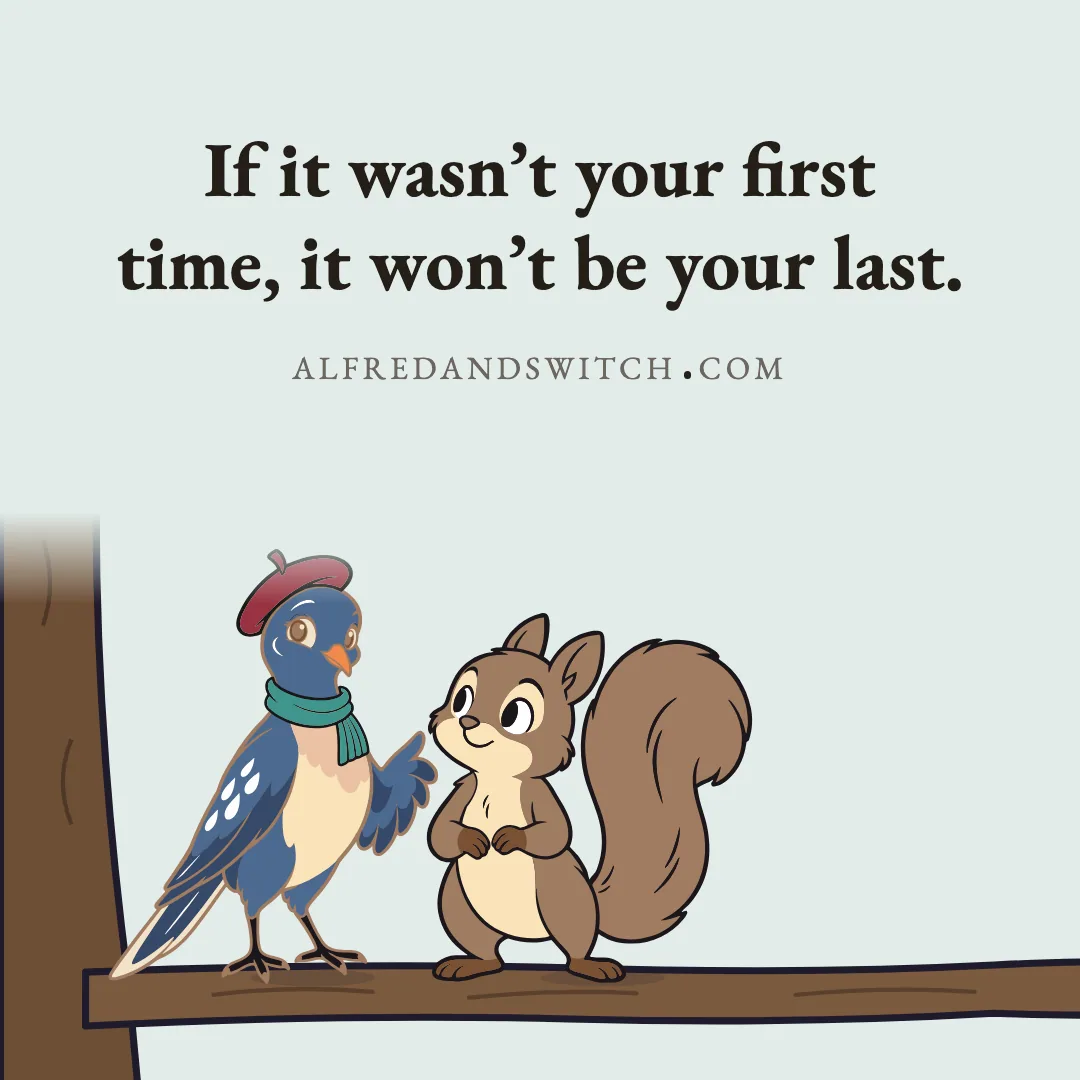 If it wasn’t your first time, it won’t be your last.