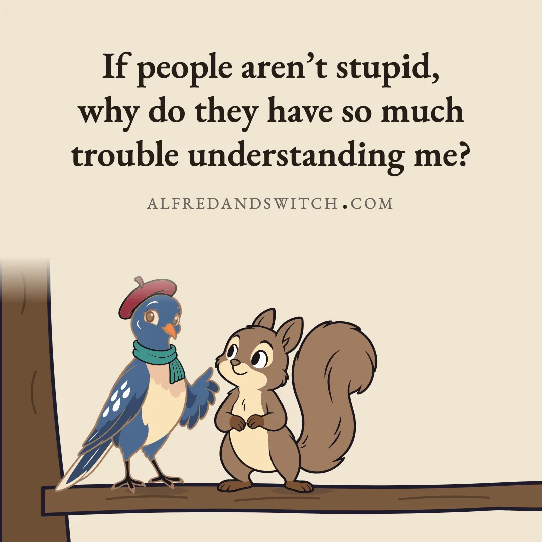 If people aren’t stupid, why do they have so much trouble understanding me?
