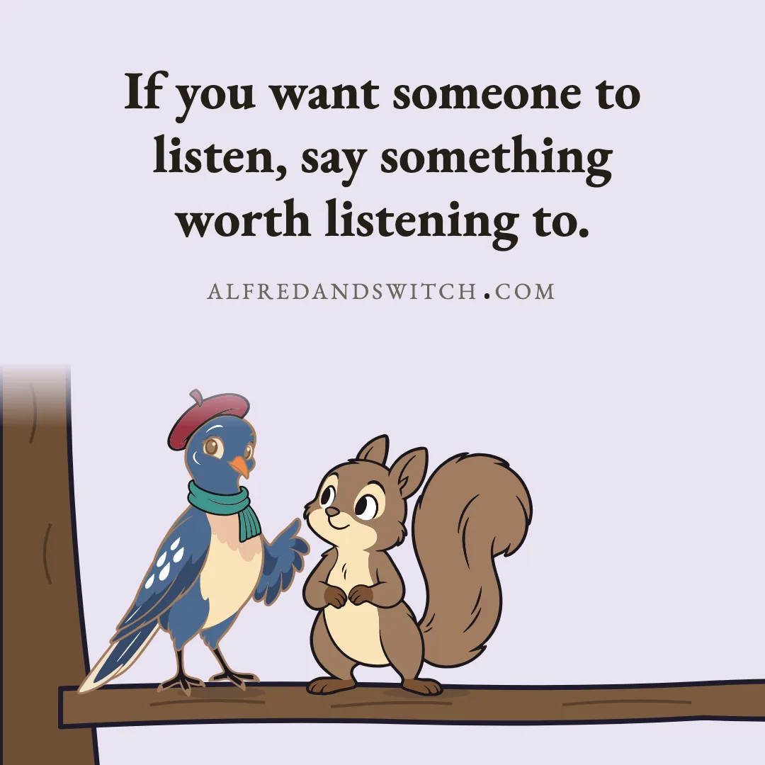 If you want someone to listen, say something worth listening to.