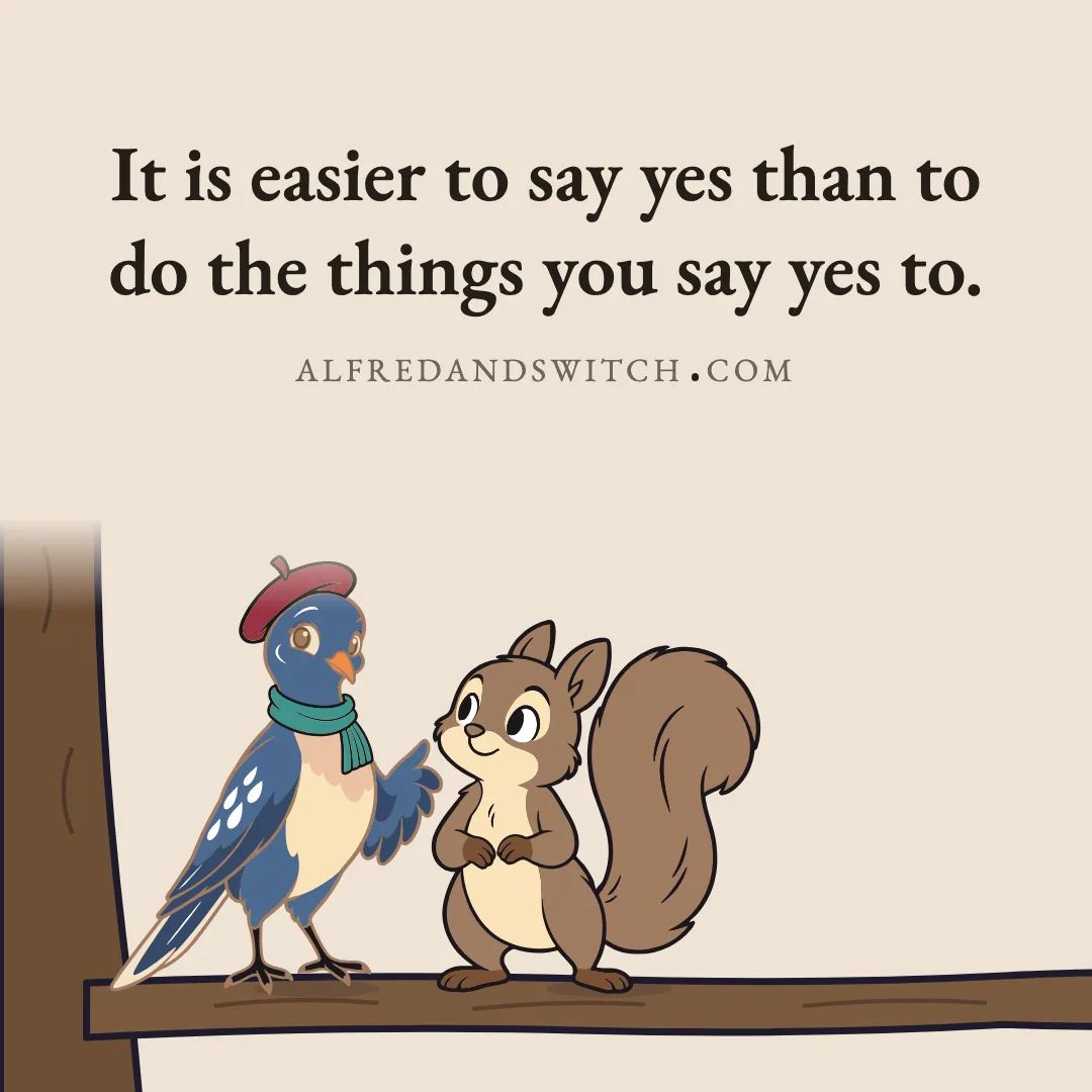 It is easier to say yes than to do the things you say yes to.