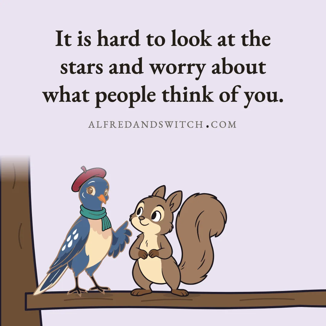 It is hard to look at the stars and worry about what people think of you.