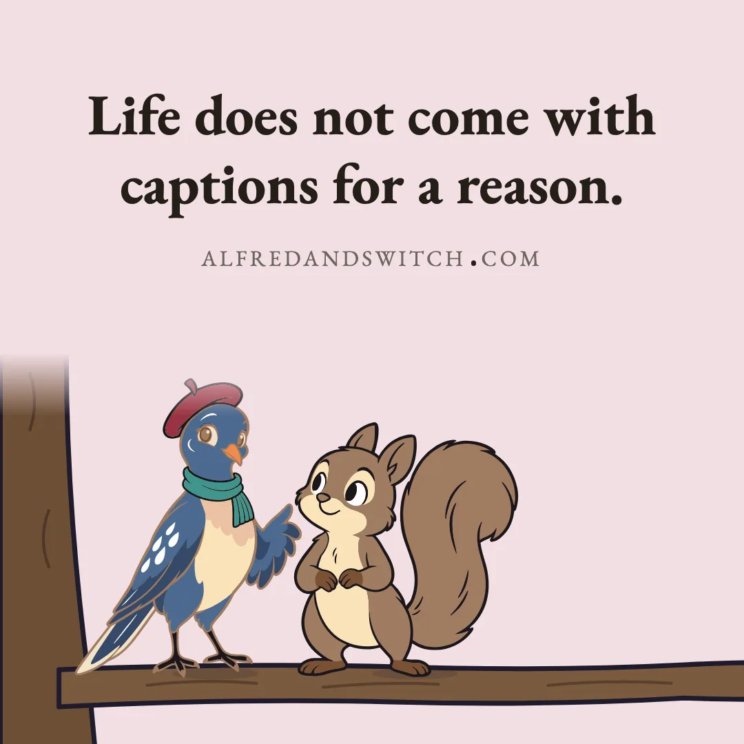 Life does not come with captions for a reason.