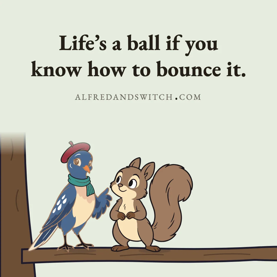Life’s a ball if you know how to bounce it.