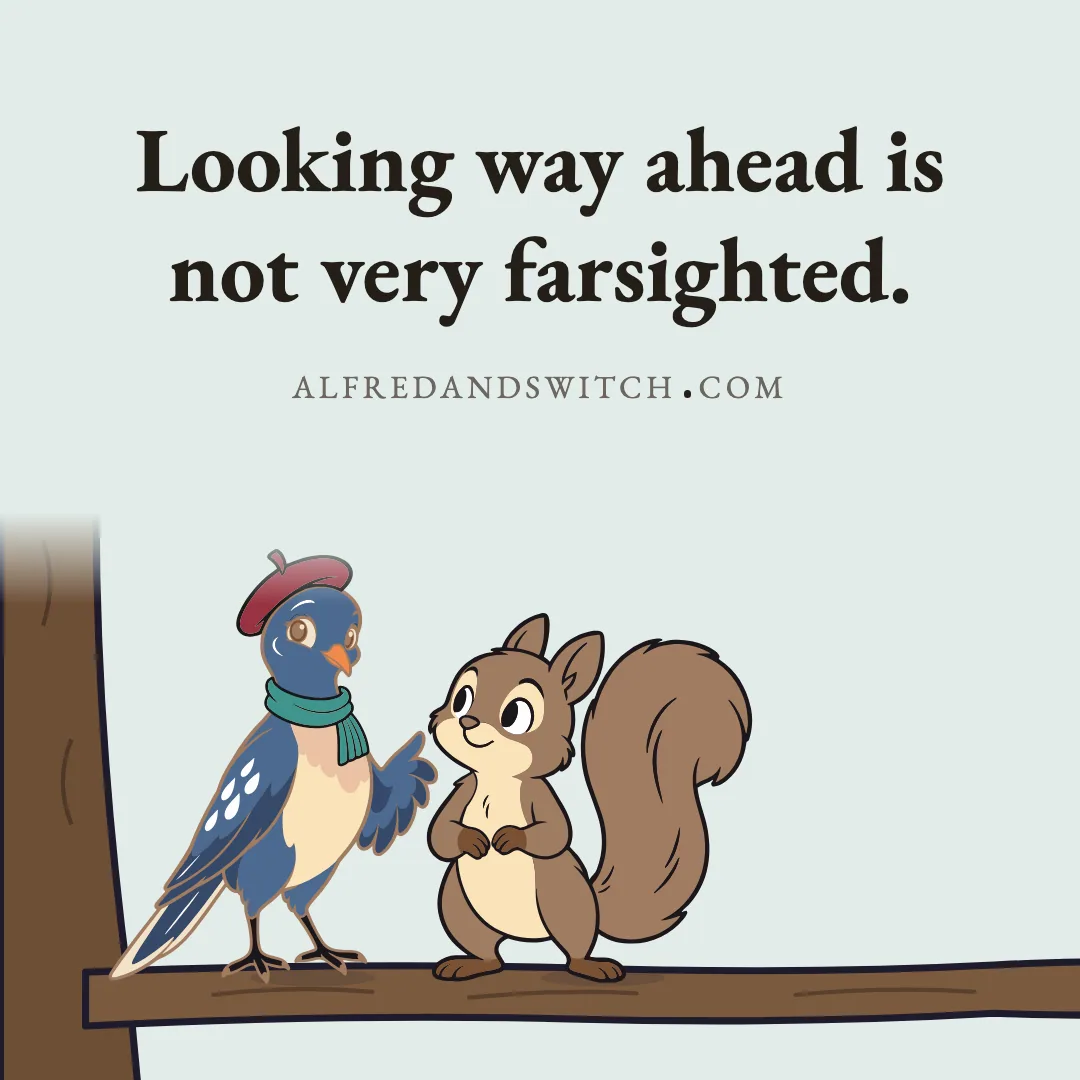 Looking way ahead is not very farsighted.
