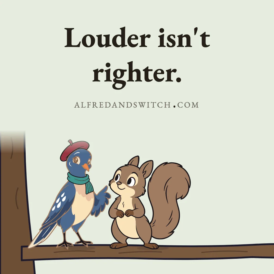 Louder isn't righter.