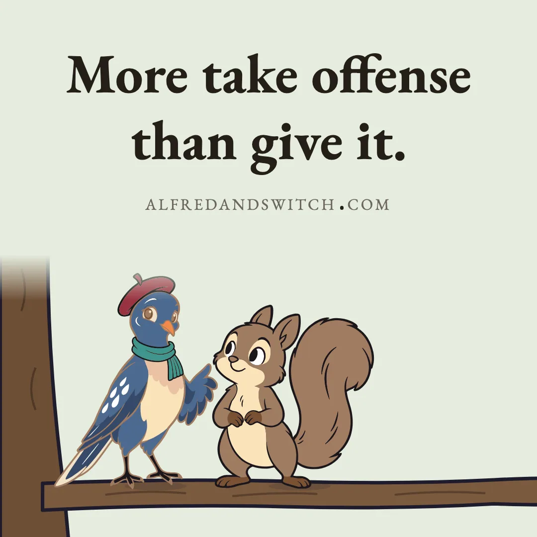 More take offense than give it.