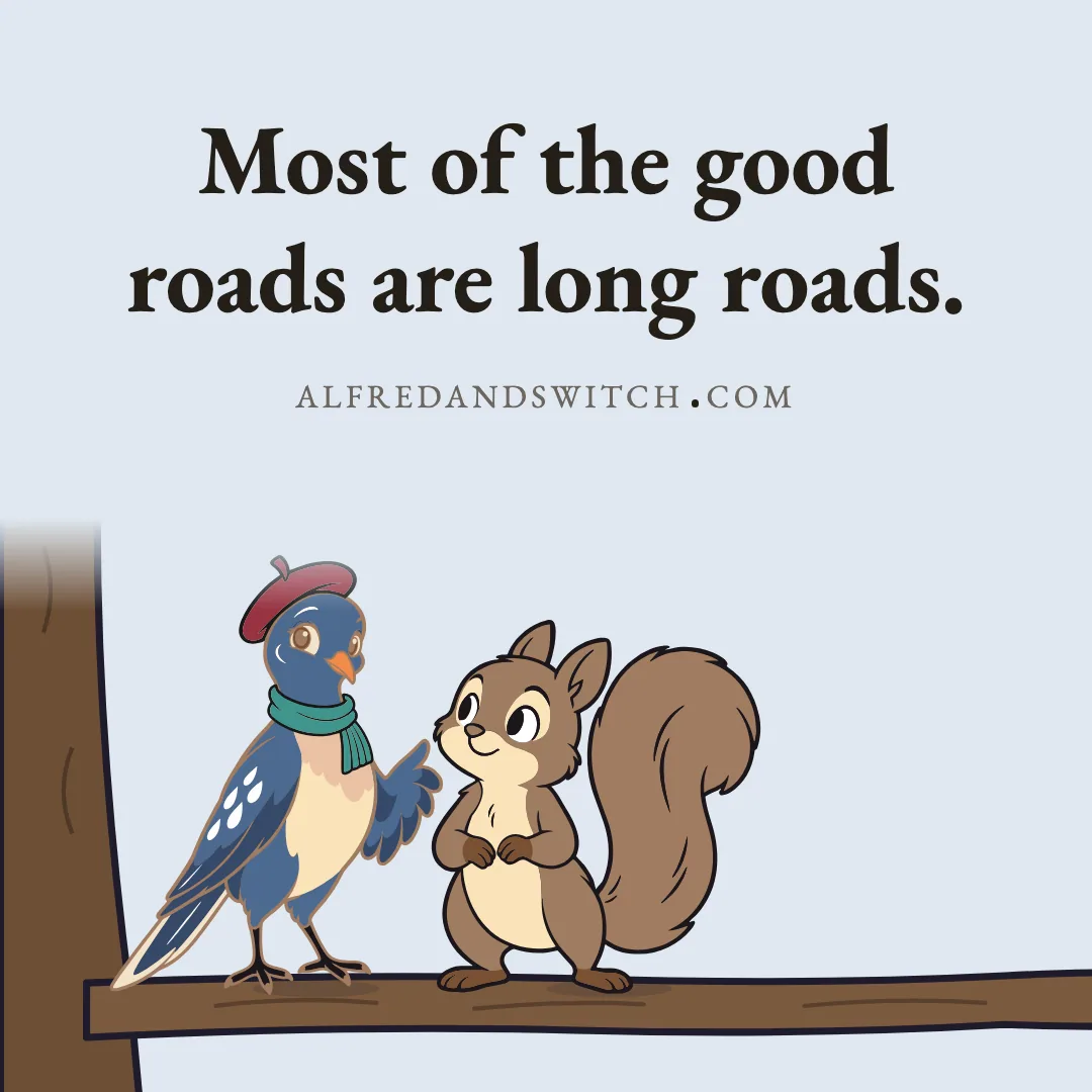 Most of the good roads are long roads.
