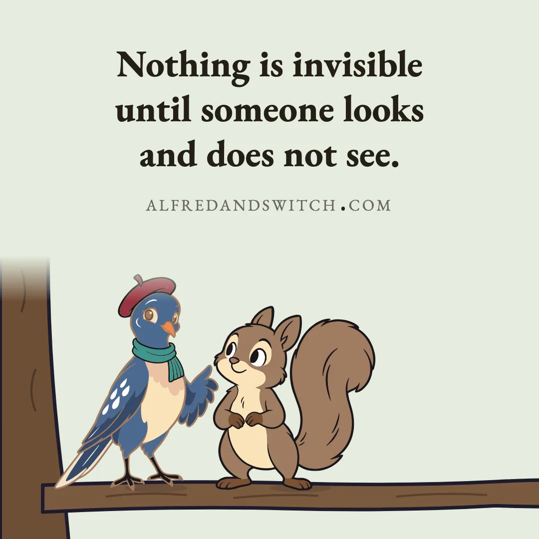 Nothing is invisible until someone looks and does not see.