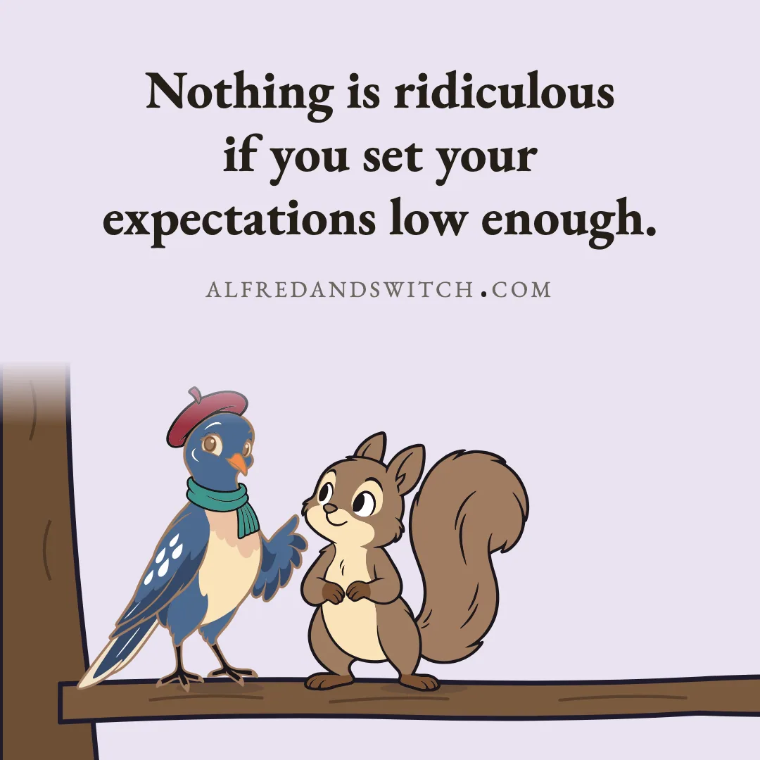 Nothing is ridiculous if you set your expectations low enough.