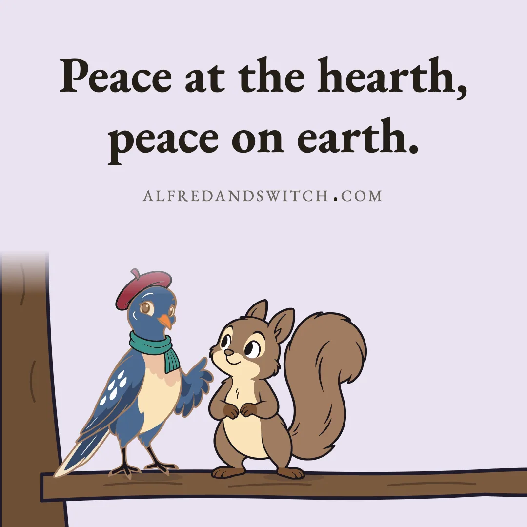 Peace at the hearth, peace on earth.