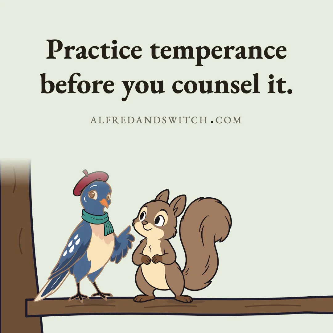 Practice temperance before you counsel it.