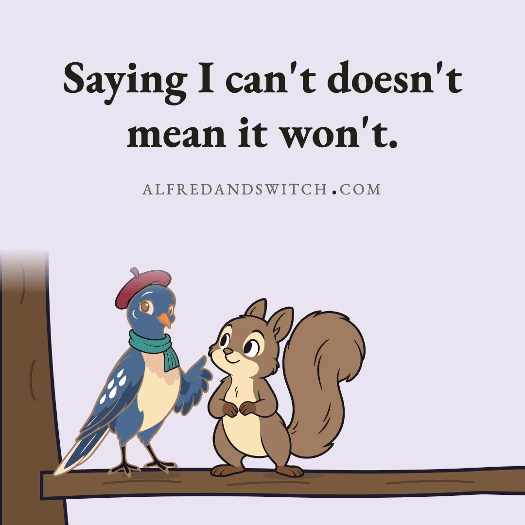 Saying I can't doesn't mean it won't.