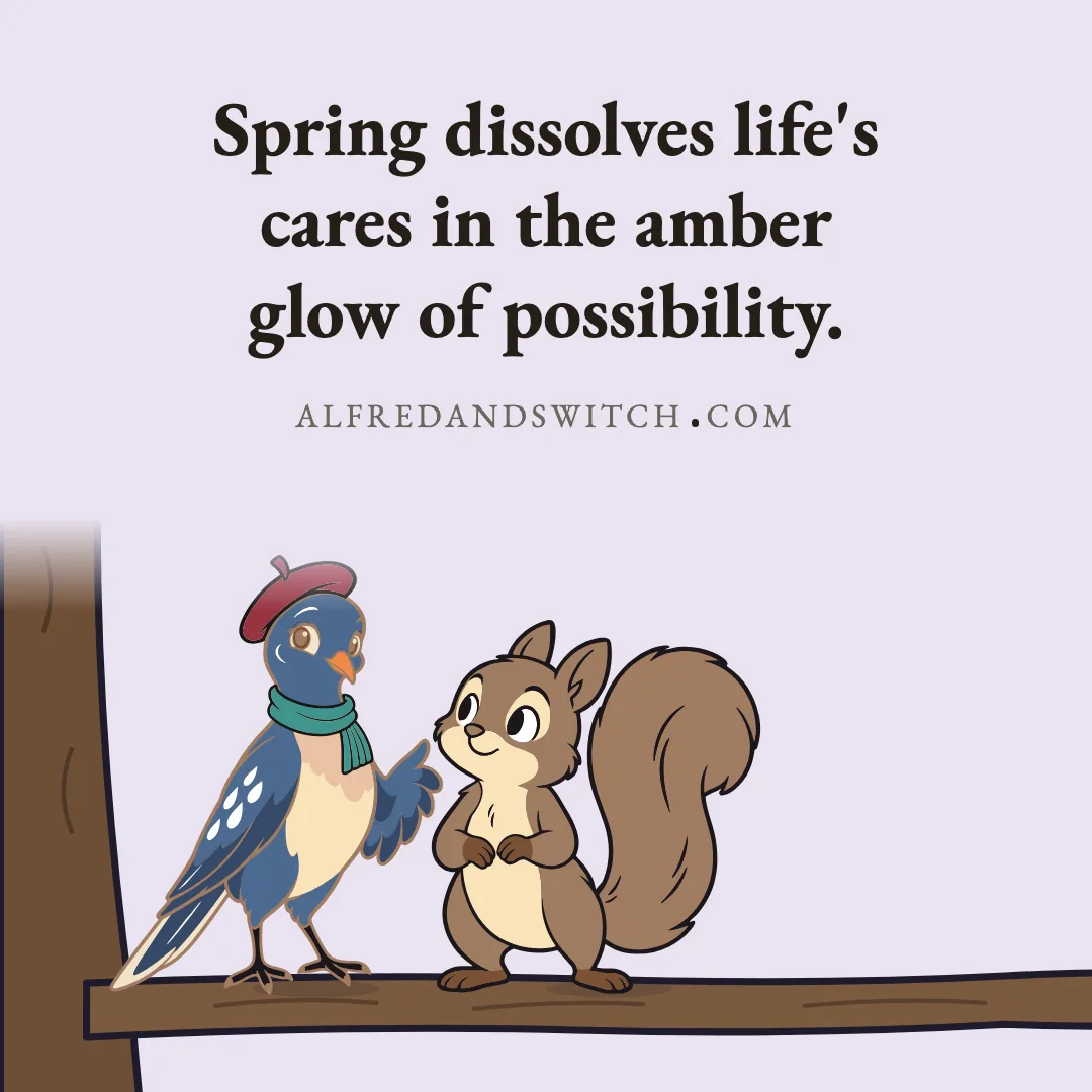 Spring dissolves life's cares in the amber glow of possibility.