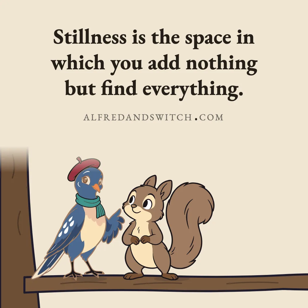 Stillness is the space in which you add nothing but find everything.