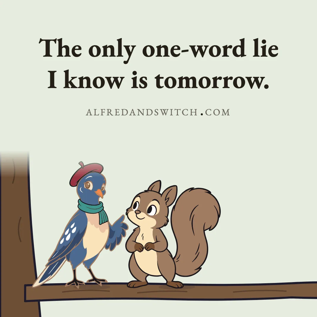 The only one-word lie I know is tomorrow.