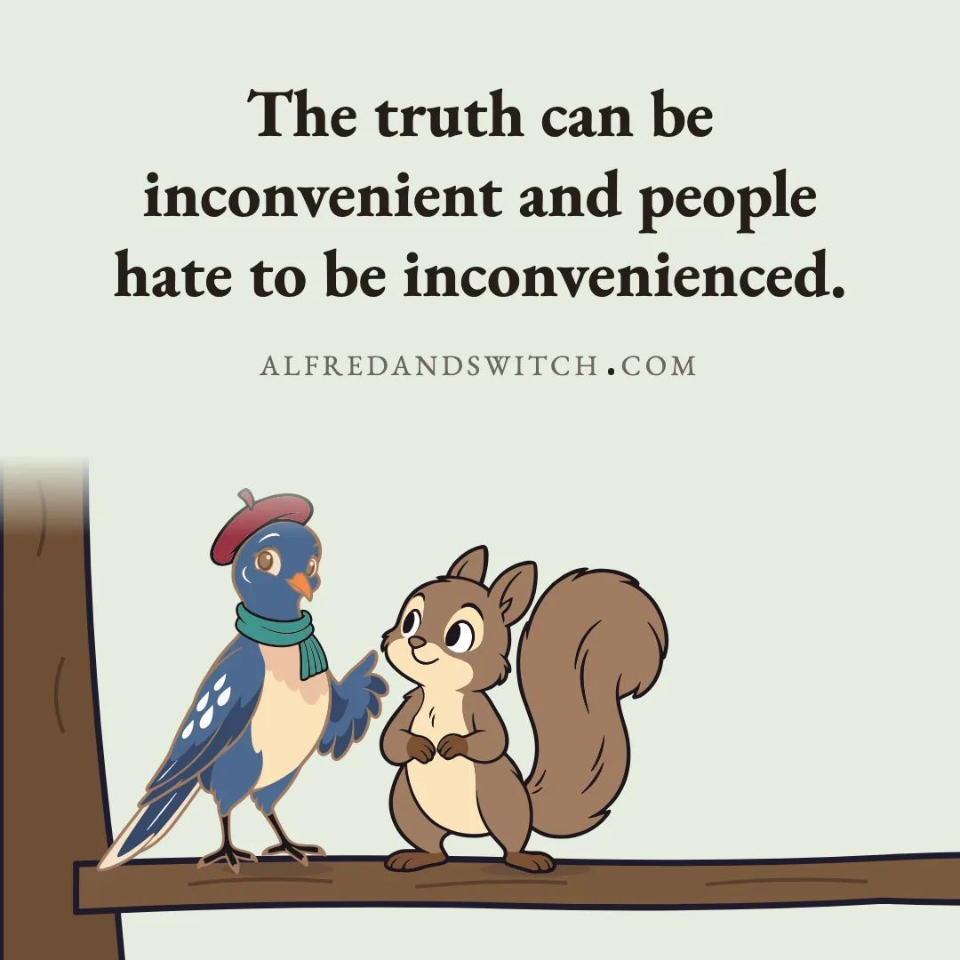 The truth can be inconvenient and people hate to be inconvenienced.