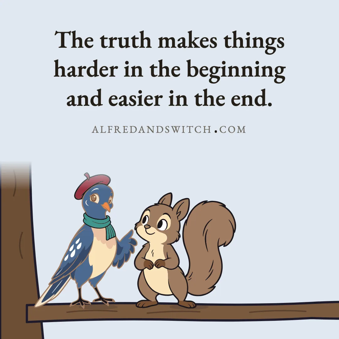 The truth makes things harder in the beginning and easier in the end.