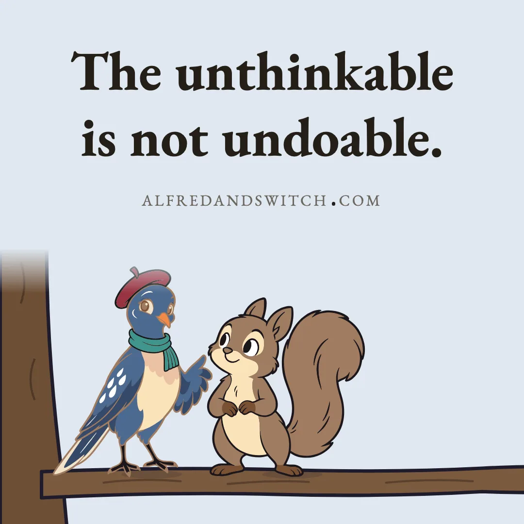 The unthinkable is not undoable.