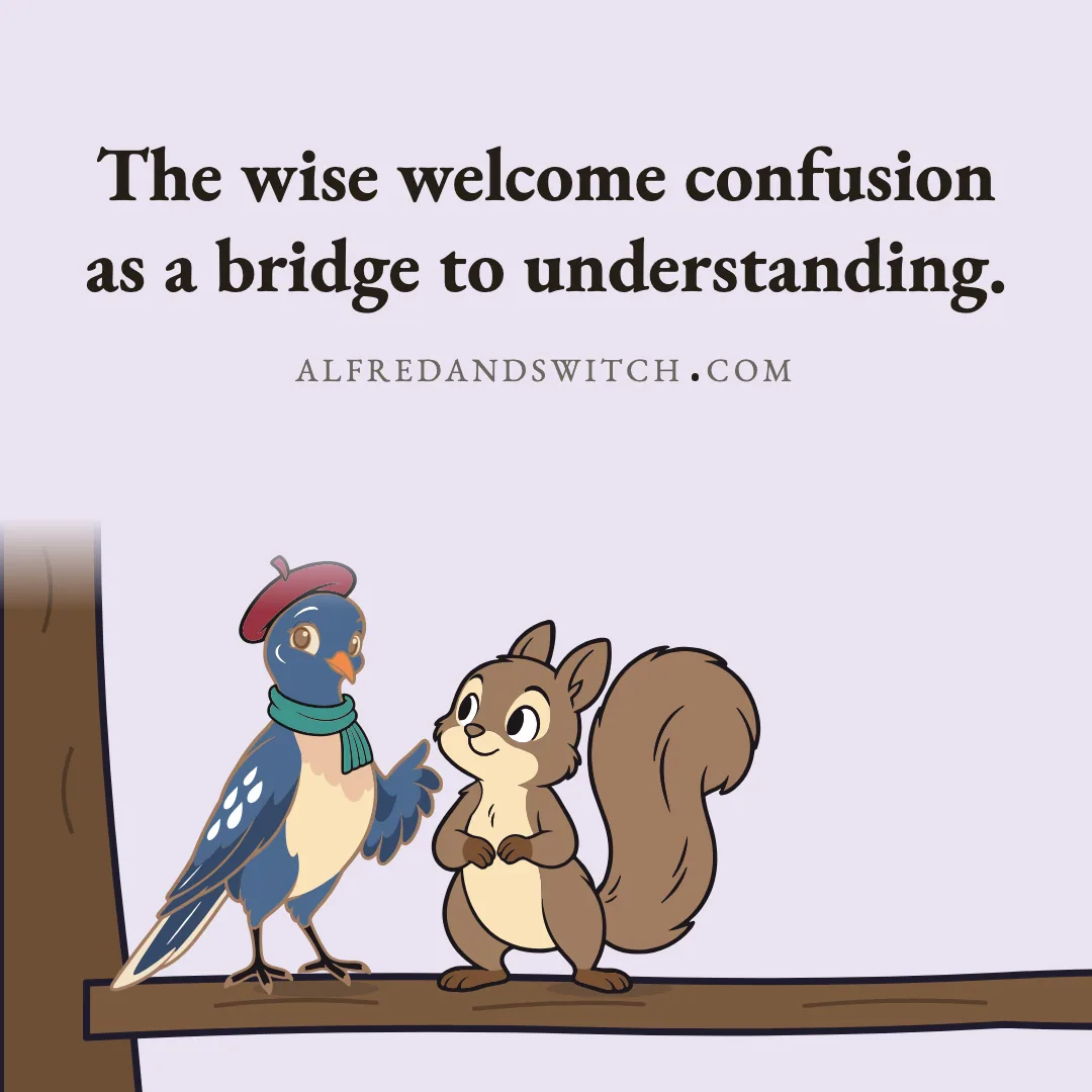 The wise welcome confusion as a bridge to understanding.