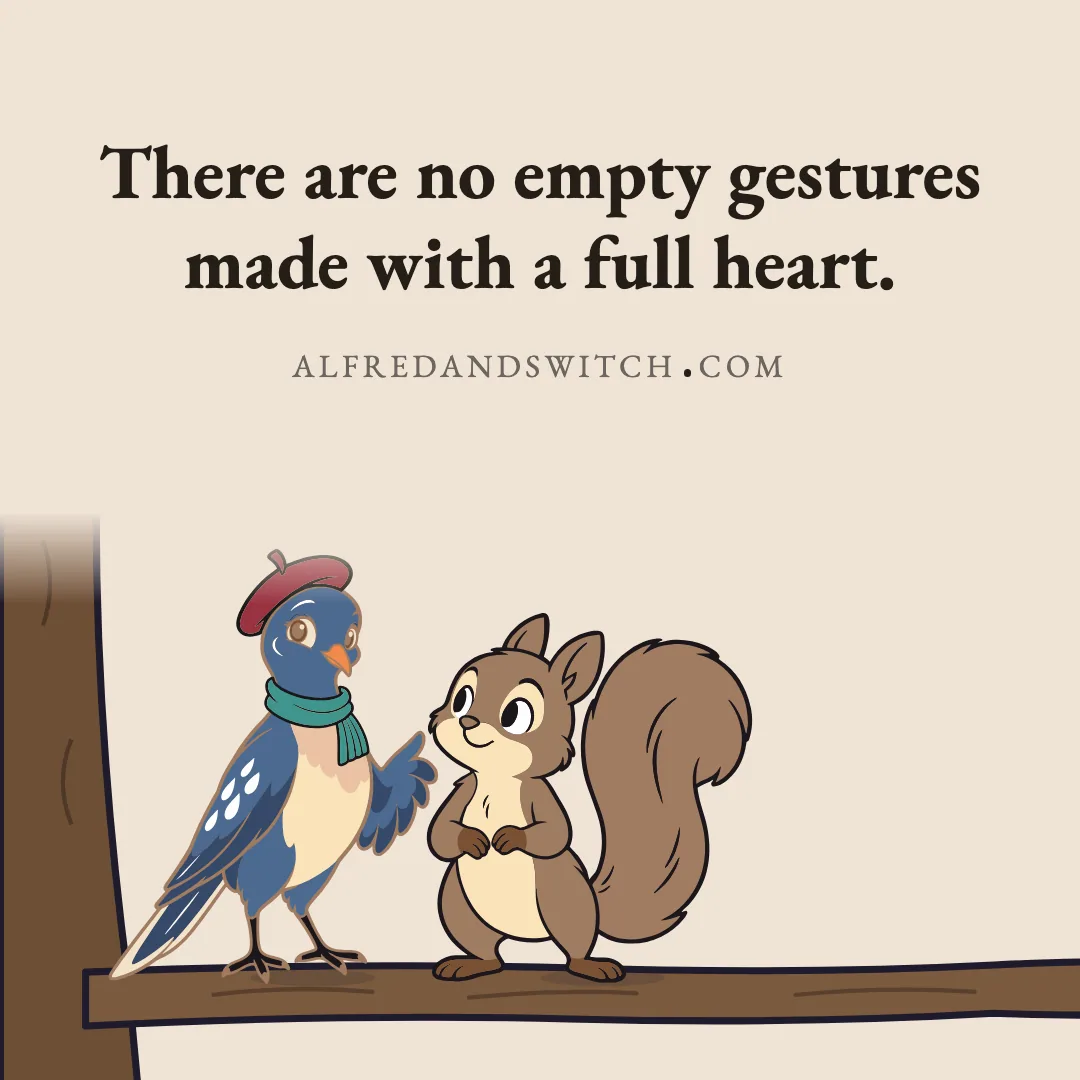 There are no empty gestures made with a full heart.
