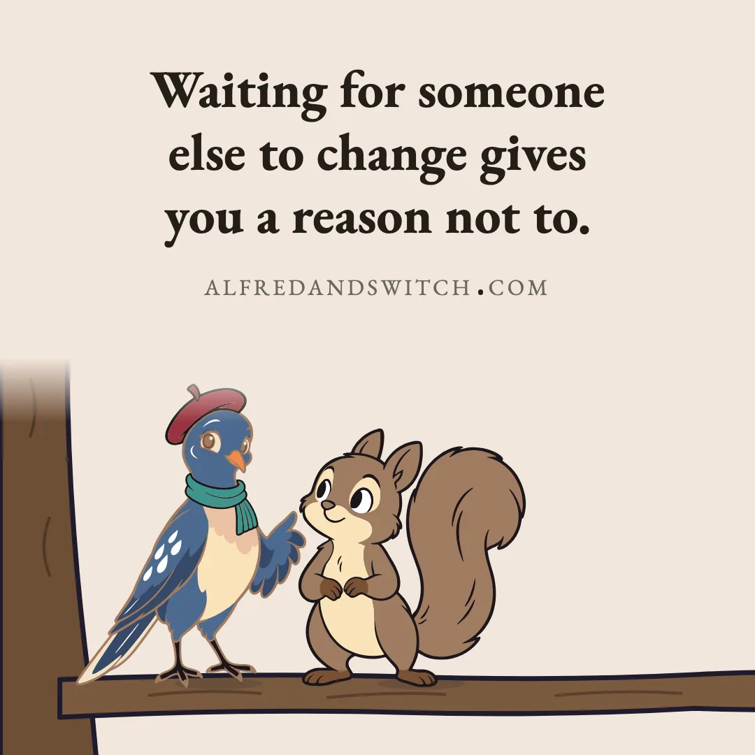 Waiting for someone else to change gives you a reason not to.