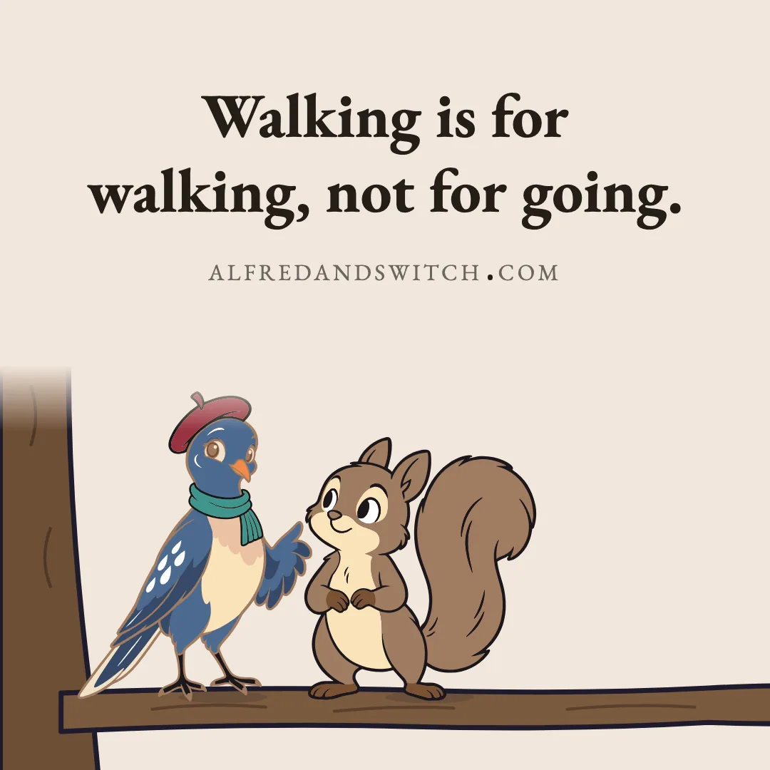 Walking is for walking, not for going.