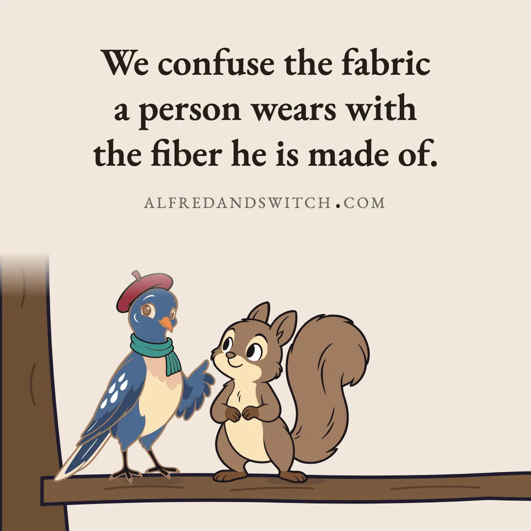 We confuse the fabric a person wears with the fiber he is made of.