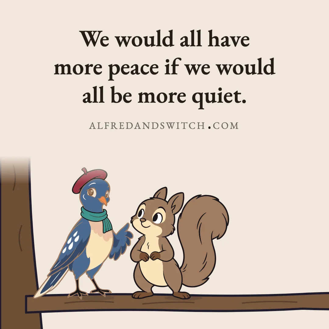 We would all have more peace if we would all be more quiet.