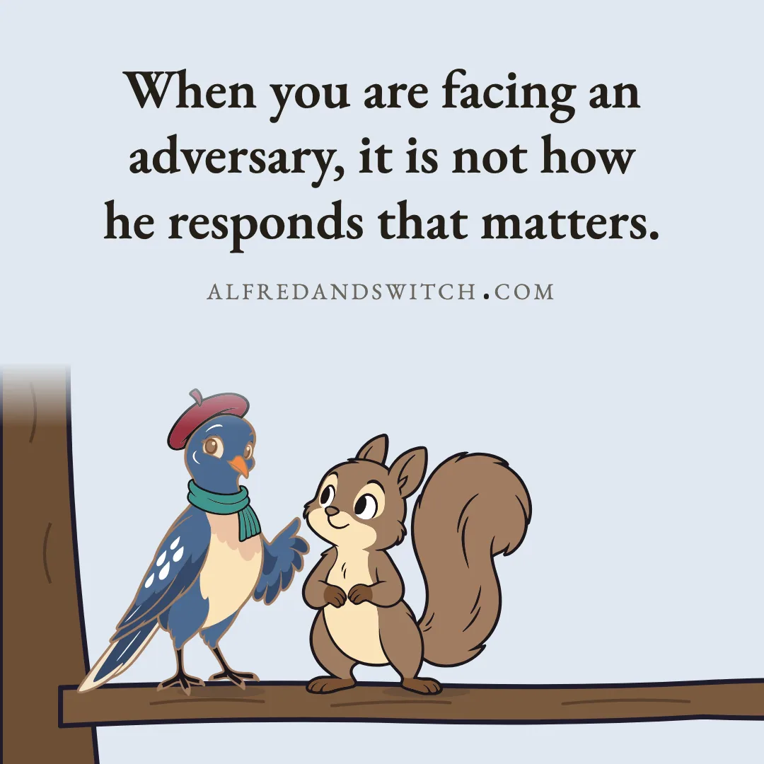 When you are facing an adversary, it is not how he responds that matters.