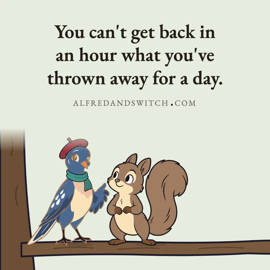 You can't get back in an hour what you've thrown away for a day.