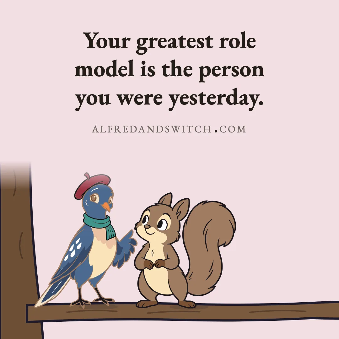 Your greatest role model is the person you were yesterday.